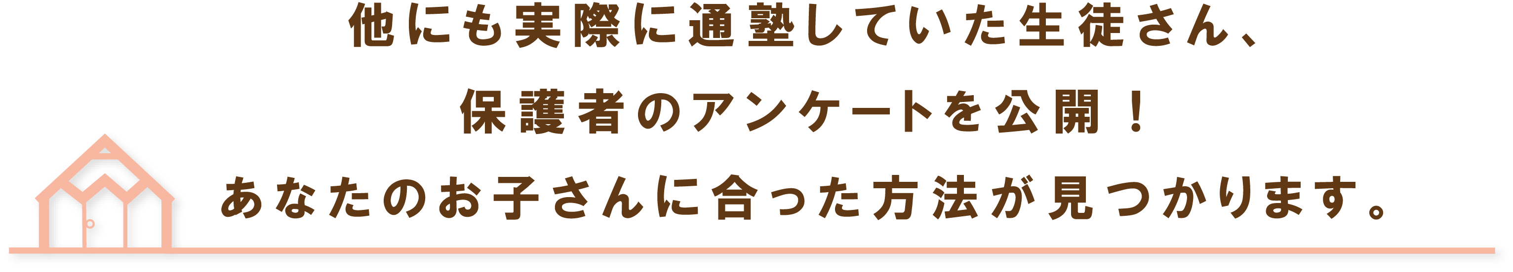 他に実際に通塾していた生徒さん、保護者のアンケートを公開！あなたのお子さんに合った方法が見つかります。