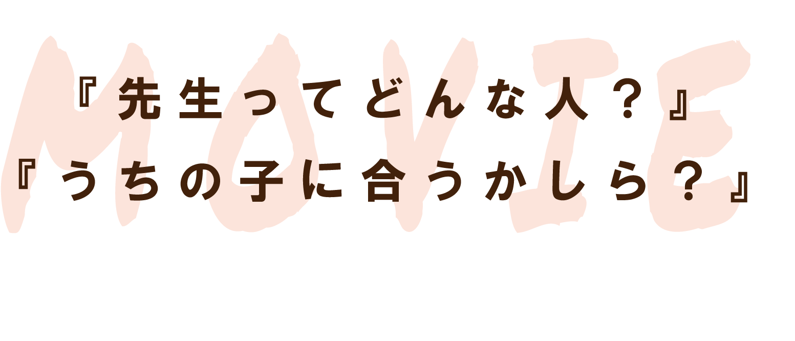 『先生ってどんな人？』『うちの子に合うかしら？』